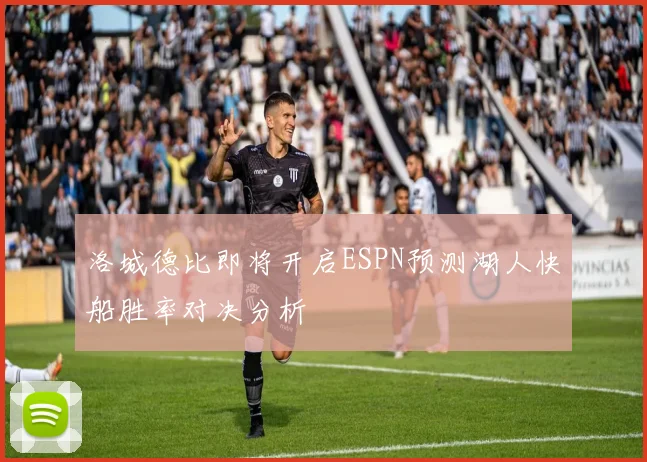 洛城德比即将开启ESPN预测湖人快船胜率对决分析